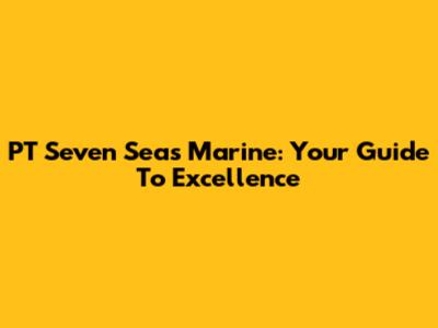 PT Seven Seas Marine: Your Guide To Excellence