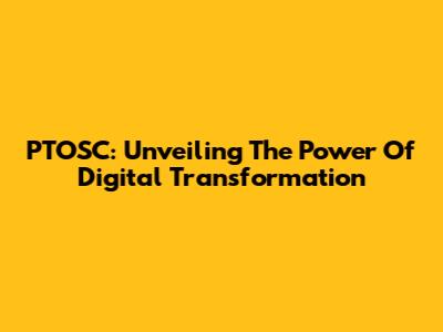 PTOSC: Unveiling The Power Of Digital Transformation