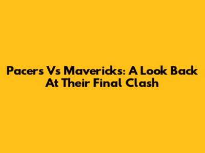 Pacers Vs Mavericks: A Look Back At Their Final Clash