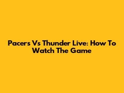 Pacers Vs Thunder Live: How To Watch The Game