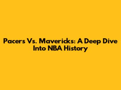Pacers Vs. Mavericks: A Deep Dive Into NBA History