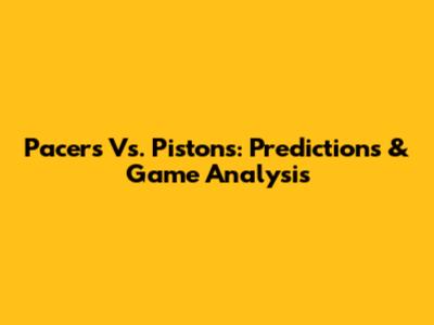 Pacers Vs. Pistons: Predictions & Game Analysis