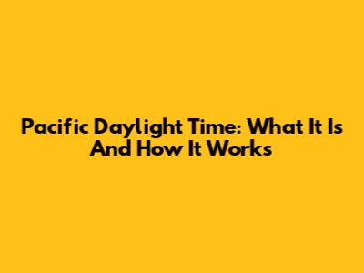 Pacific Daylight Time: What It Is And How It Works