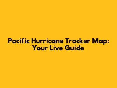 Pacific Hurricane Tracker Map: Your Live Guide