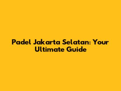 Padel Jakarta Selatan: Your Ultimate Guide