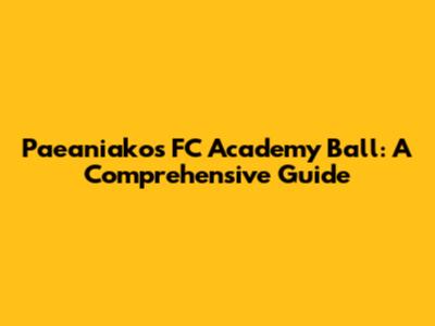 Paeaniakos FC Academy Ball: A Comprehensive Guide
