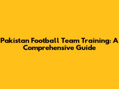 Pakistan Football Team Training: A Comprehensive Guide