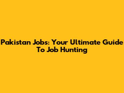 Pakistan Jobs: Your Ultimate Guide To Job Hunting