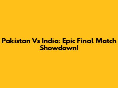 Pakistan Vs India: Epic Final Match Showdown!