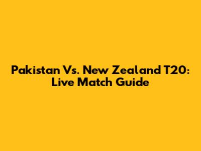 Pakistan Vs. New Zealand T20: Live Match Guide
