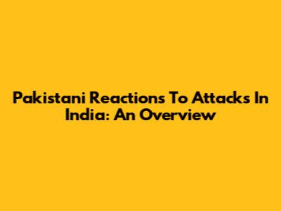 Pakistani Reactions To Attacks In India: An Overview