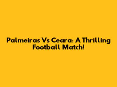 Palmeiras Vs Ceara: A Thrilling Football Match!