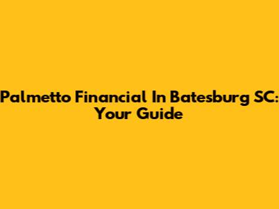 Palmetto Financial In Batesburg SC: Your Guide