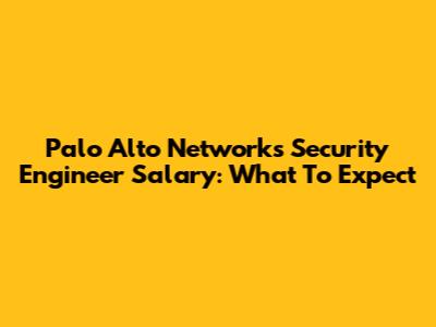 Palo Alto Networks Security Engineer Salary: What To Expect