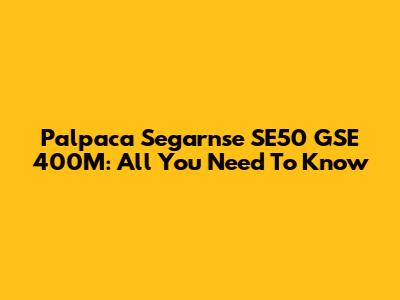 Palpaca Segarnse SE50 GSE 400M: All You Need To Know