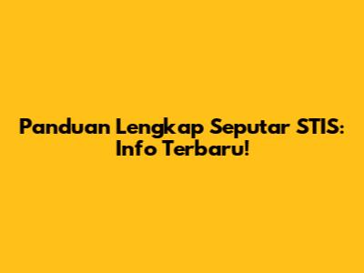 Panduan Lengkap Seputar STIS: Info Terbaru!