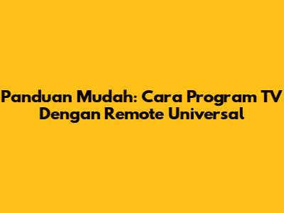 Panduan Mudah: Cara Program TV Dengan Remote Universal