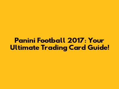 Panini Football 2017: Your Ultimate Trading Card Guide!