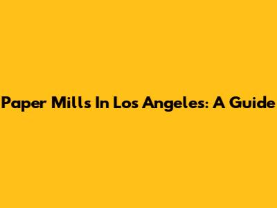 Paper Mills In Los Angeles: A Guide