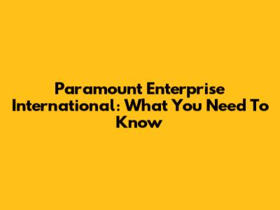 Paramount Enterprise International: What You Need To Know