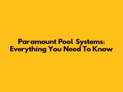 Paramount Pool Systems: Everything You Need To Know