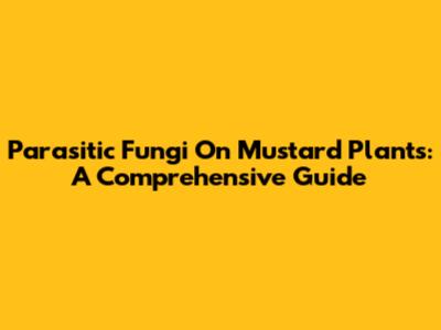 Parasitic Fungi On Mustard Plants: A Comprehensive Guide