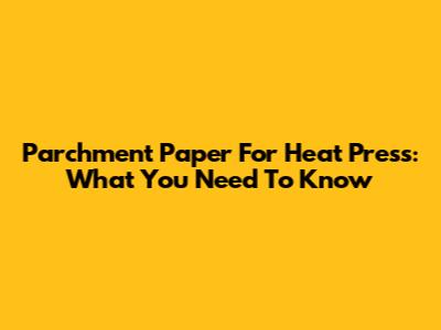 Parchment Paper For Heat Press: What You Need To Know