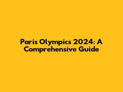Paris Olympics 2024: A Comprehensive Guide