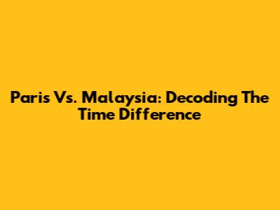 Paris Vs. Malaysia: Decoding The Time Difference