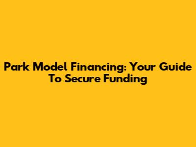 Park Model Financing: Your Guide To Secure Funding