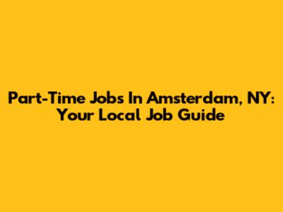 Part-Time Jobs In Amsterdam, NY: Your Local Job Guide