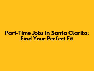 Part-Time Jobs In Santa Clarita: Find Your Perfect Fit
