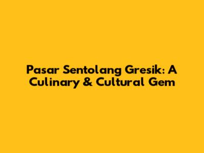 Pasar Sentolang Gresik: A Culinary & Cultural Gem
