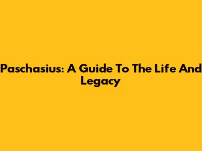 Paschasius: A Guide To The Life And Legacy
