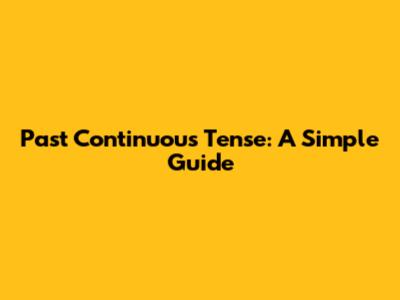 Past Continuous Tense: A Simple Guide