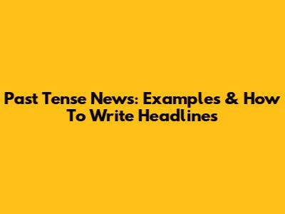 Past Tense News: Examples & How To Write Headlines