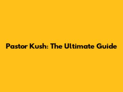Pastor Kush: The Ultimate Guide