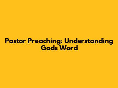 Pastor Preaching: Understanding God's Word