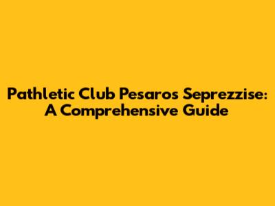 Pathletic Club Pesaro's Seprezzise: A Comprehensive Guide
