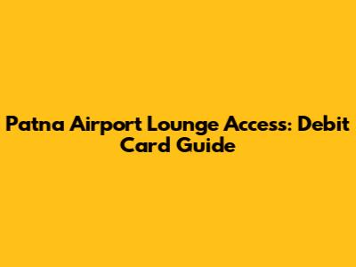 Patna Airport Lounge Access: Debit Card Guide