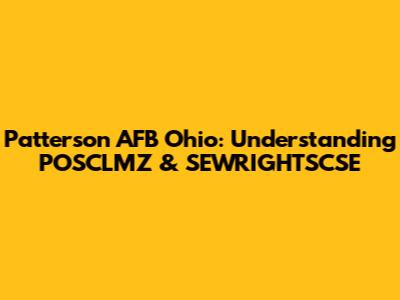 Patterson AFB Ohio: Understanding POSCLMZ & SEWRIGHTSCSE