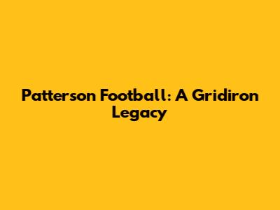 Patterson Football: A Gridiron Legacy