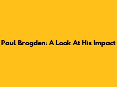 Paul Brogden: A Look At His Impact