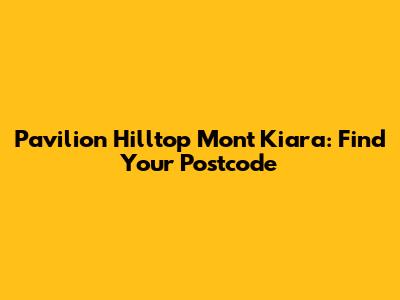Pavilion Hilltop Mont Kiara: Find Your Postcode