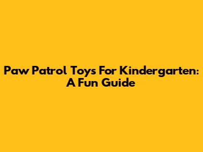 Paw Patrol Toys For Kindergarten: A Fun Guide