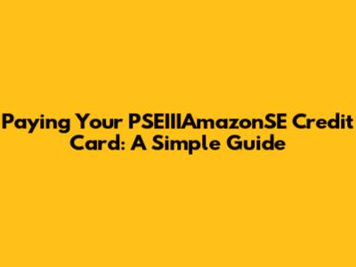 Paying Your PSEIIIAmazonSE Credit Card: A Simple Guide