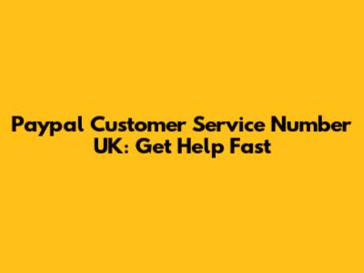 Paypal Customer Service Number UK: Get Help Fast