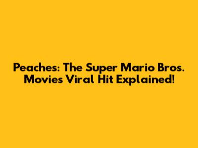 Peaches: The Super Mario Bros. Movie's Viral Hit Explained!