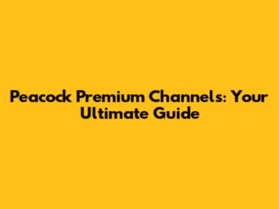 Peacock Premium Channels: Your Ultimate Guide