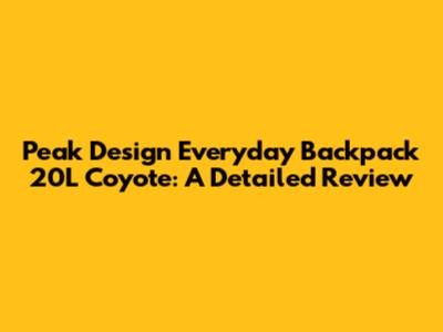 Peak Design Everyday Backpack 20L Coyote: A Detailed Review